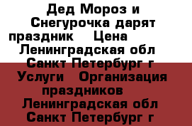 Дед Мороз и Снегурочка дарят праздник  › Цена ­ 2 000 - Ленинградская обл., Санкт-Петербург г. Услуги » Организация праздников   . Ленинградская обл.,Санкт-Петербург г.